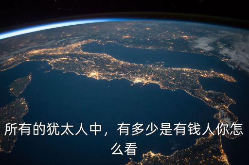 所有的猶太人中，有多少是有錢人你怎么看