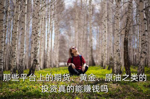 那些平臺上的期貨、黃金、原油之類的投資真的能賺錢嗎