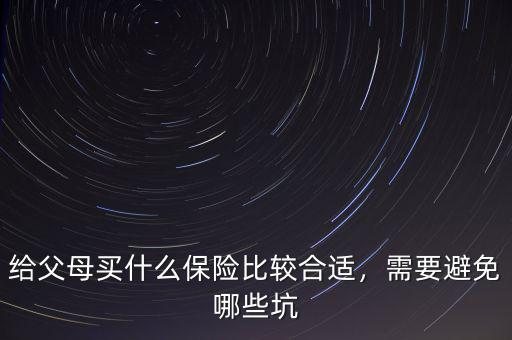 給父母買什么保險比較合適，需要避免哪些坑