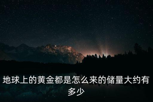 地球有多少黃金,儲(chǔ)量大約有多少