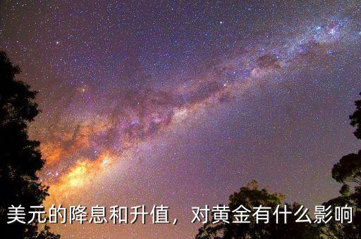 美元的降息和升值，對黃金有什么影響