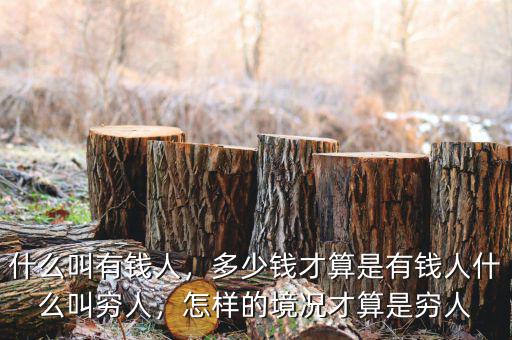 什么叫有錢人，多少錢才算是有錢人什么叫窮人，怎樣的境況才算是窮人