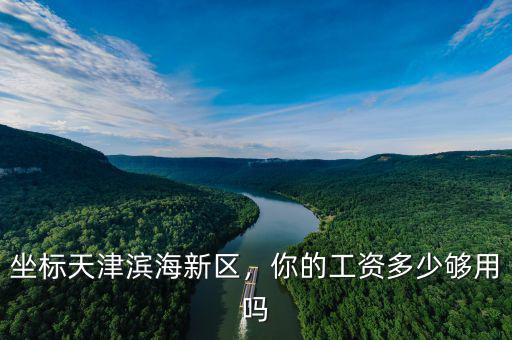 坐標(biāo)天津濱海新區(qū)，你的工資多少夠用嗎