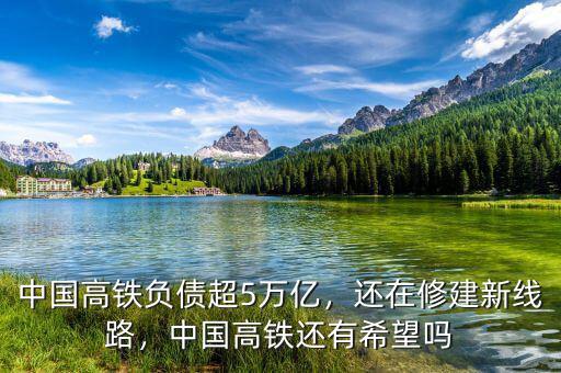 中國高鐵負債超5萬億，還在修建新線路，中國高鐵還有希望嗎