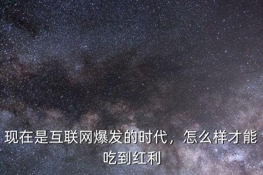 現(xiàn)在是互聯(lián)網(wǎng)爆發(fā)的時代，怎么樣才能吃到紅利