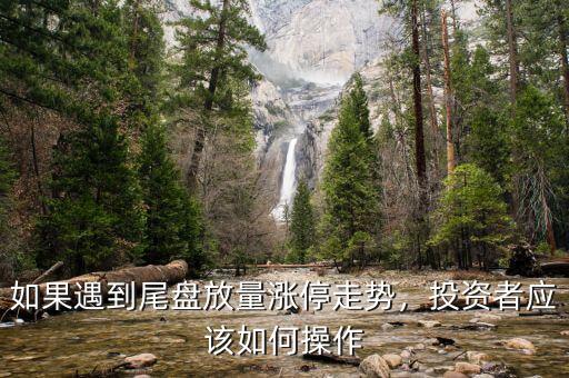 如果遇到尾盤放量漲停走勢，投資者應(yīng)該如何操作