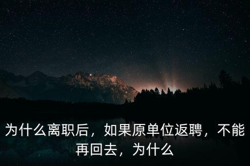 為什么離職后，如果原單位返聘，不能再回去，為什么