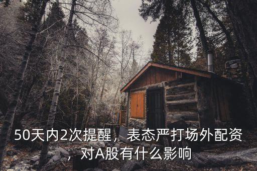 50天內(nèi)2次提醒，表態(tài)嚴(yán)打場(chǎng)外配資，對(duì)A股有什么影響