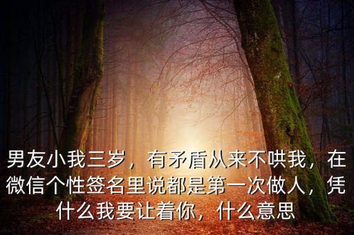 男友小我三歲，有矛盾從來(lái)不哄我，在微信個(gè)性簽名里說(shuō)都是第一次做人，憑什么我要讓著你，什么意思