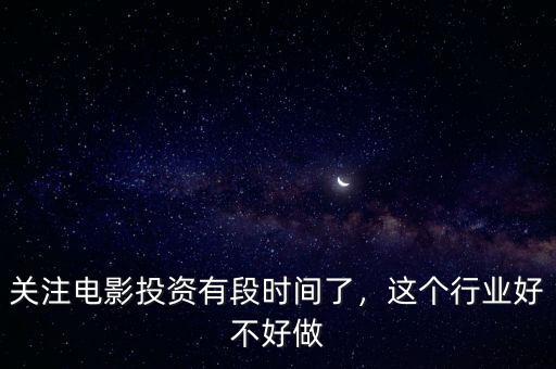 關(guān)注電影投資有段時間了，這個行業(yè)好不好做