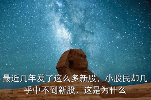 最近幾年發(fā)了這么多新股，小股民卻幾乎中不到新股，這是為什么