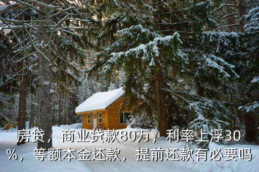 房貸，商業(yè)貸款80萬，利率上浮30%，等額本金還款，提前還款有必要嗎