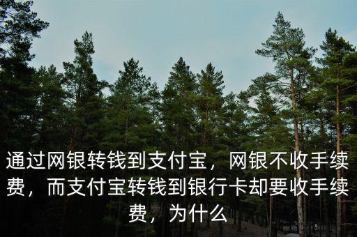 通過網(wǎng)銀轉(zhuǎn)錢到支付寶，網(wǎng)銀不收手續(xù)費(fèi)，而支付寶轉(zhuǎn)錢到銀行卡卻要收手續(xù)費(fèi)，為什么