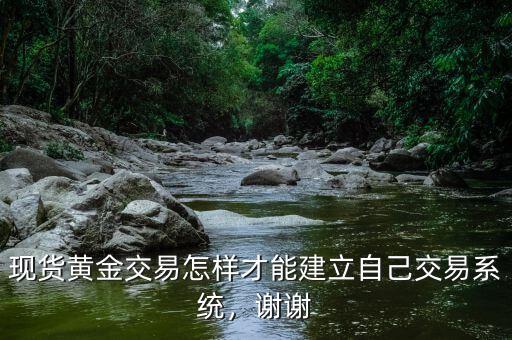 現(xiàn)貨黃金交易怎樣才能建立自己交易系統(tǒng)，謝謝