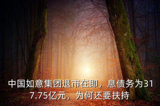 中國如意集團(tuán)退市在即，息債務(wù)為317.75億元，為何還要扶持