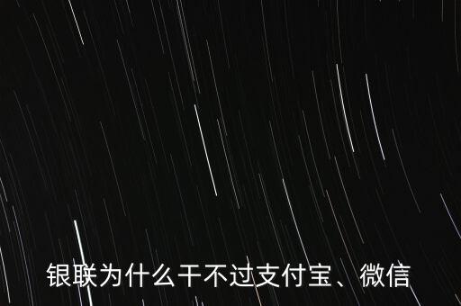 銀聯(lián)為什么干不過支付寶、微信