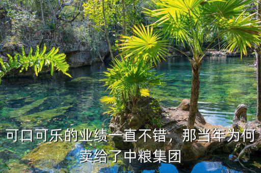 可口可樂的業(yè)績一直不錯，那當年為何賣給了中糧集團