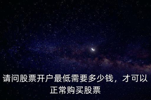 請問股票開戶最低需要多少錢，才可以正常購買股票