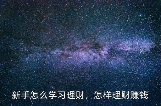 新手怎么學(xué)習(xí)理財(cái)，怎樣理財(cái)賺錢