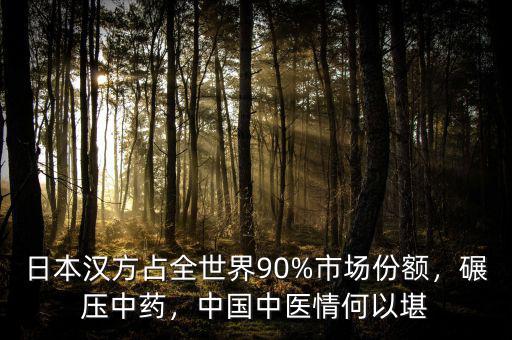 日本漢方占全世界90%市場份額，碾壓中藥，中國中醫(yī)情何以堪