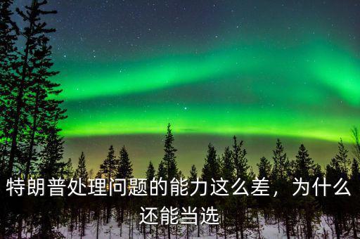 特朗普處理問(wèn)題的能力這么差，為什么還能當(dāng)選