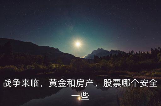 戰(zhàn)爭來臨，黃金和房產(chǎn)，股票哪個(gè)安全一些