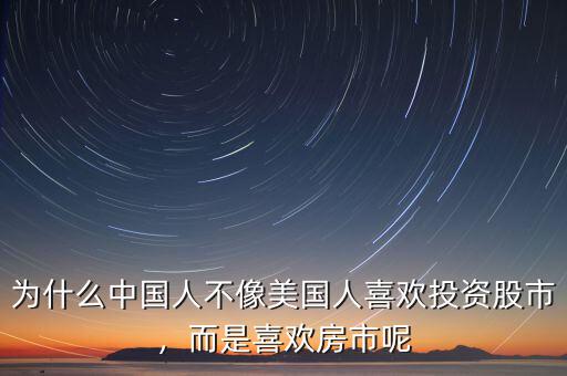 為什么中國人不像美國人喜歡投資股市，而是喜歡房市呢
