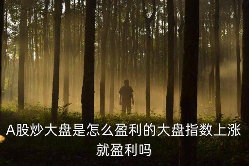 大盤指數(shù)是怎么來(lái)的,A股炒大盤是怎么盈利的