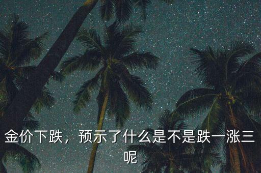 金價(jià)下跌，預(yù)示了什么是不是跌一漲三呢