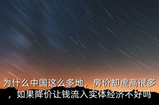 為什么中國這么多地，房?jī)r(jià)卻虛高很多，如果降價(jià)讓錢流入實(shí)體經(jīng)濟(jì)不好嗎