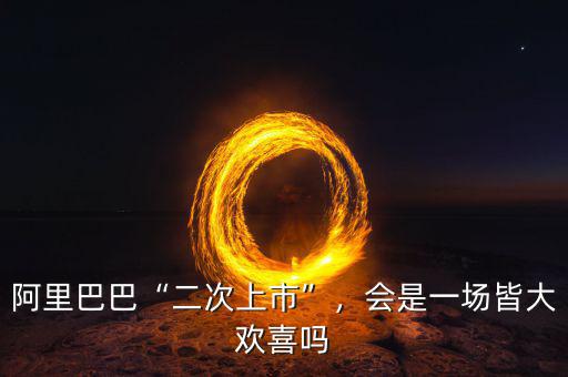 阿里巴巴“二次上市”，會是一場皆大歡喜嗎