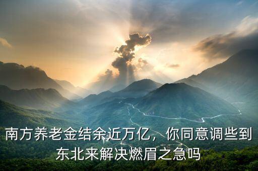 南方養(yǎng)老金結(jié)余近萬億，你同意調(diào)些到東北來解決燃眉之急嗎