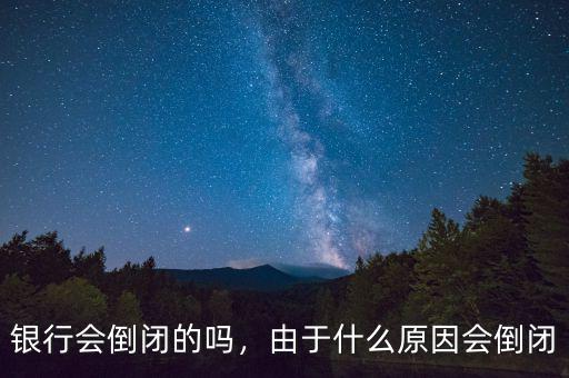 銀行會倒閉的嗎，由于什么原因會倒閉