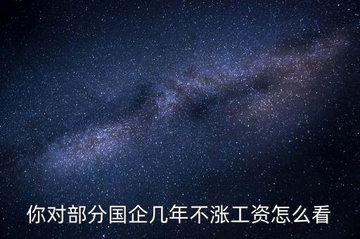 國企工資怎么漲,全廠上調(diào)工資。我的工資沒漲