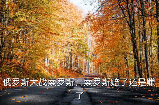 俄羅斯大戰(zhàn)索羅斯，索羅斯賠了還是賺了