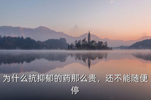 為什么抗抑郁的藥那么貴，還不能隨便停