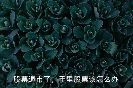 股票退市了，手里股票該怎么辦