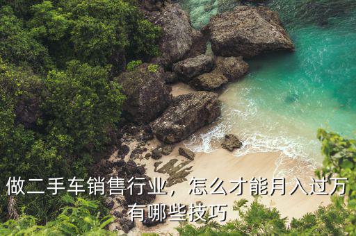 做二手車銷售行業(yè)，怎么才能月入過萬有哪些技巧