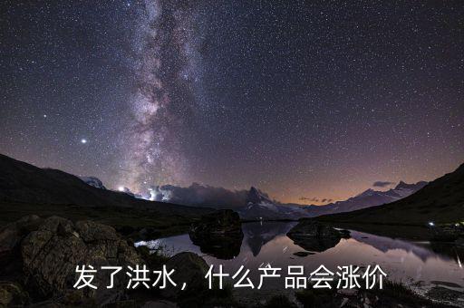 發(fā)了洪水，什么產(chǎn)品會漲價(jià)