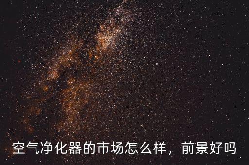 空氣凈化器的市場(chǎng)怎么樣，前景好嗎