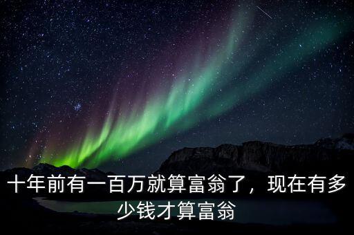 十年前有一百萬就算富翁了，現(xiàn)在有多少錢才算富翁