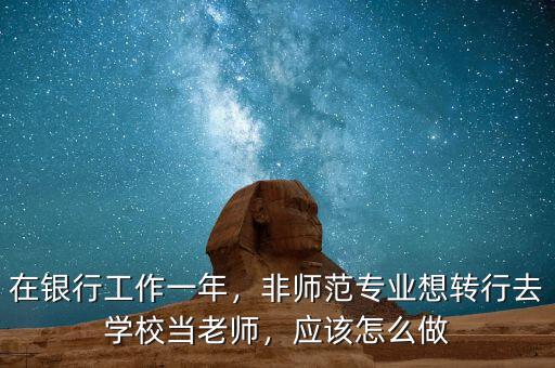 在銀行工作一年，非師范專業(yè)想轉(zhuǎn)行去學(xué)校當(dāng)老師，應(yīng)該怎么做