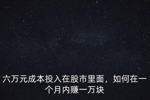 六萬元成本投入在股市里面，如何在一個月內(nèi)賺一萬塊