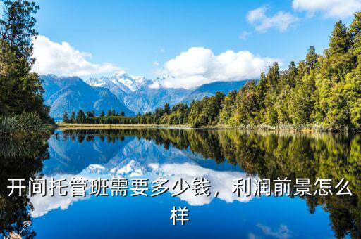 開間托管班需要多少錢，利潤前景怎么樣