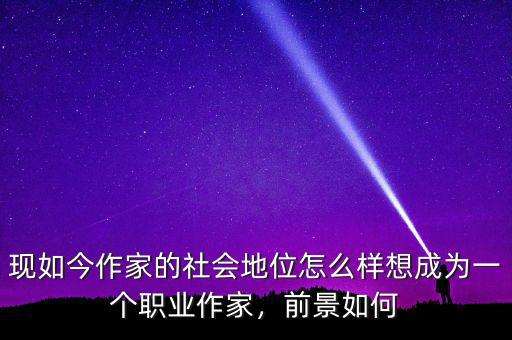 現(xiàn)如今作家的社會(huì)地位怎么樣想成為一個(gè)職業(yè)作家，前景如何