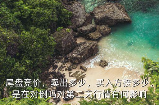 尾盤競價(jià)，賣出多少，買入方接多少，是在對倒嗎對第二天行情有何影響