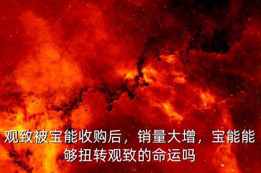 觀致被寶能收購(gòu)后，銷(xiāo)量大增，寶能能夠扭轉(zhuǎn)觀致的命運(yùn)嗎