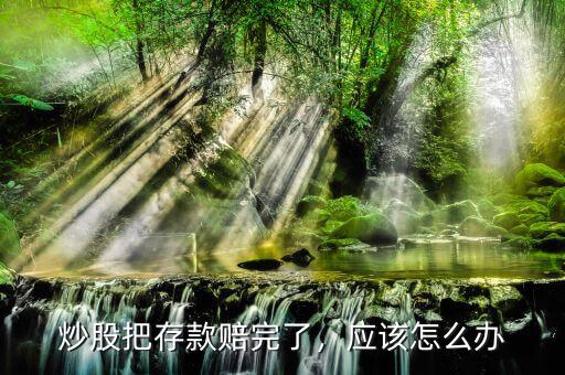 炒股把存款賠完了，應(yīng)該怎么辦