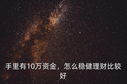 手里有10萬(wàn)資金，怎么穩(wěn)健理財(cái)比較好