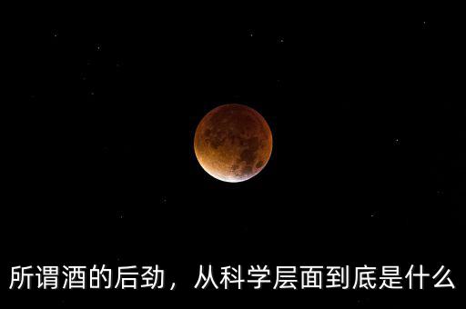 所謂酒的后勁，從科學層面到底是什么